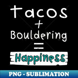 bouldering tacos  bouldering  happiness - sublimation-ready png file - defying the norms