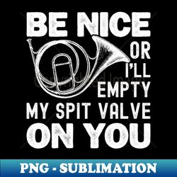 be nice or ill empty my spit valve on you music instrument horn lover - instant png sublimation download - bring your designs to life