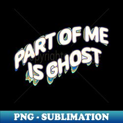 part of me is ghost - modern sublimation png file - create with confidence