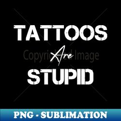 tattoos are stupid - modern sublimation png file - stunning sublimation graphics