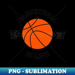 basketball is life - png transparent sublimation design - bold & eye-catching