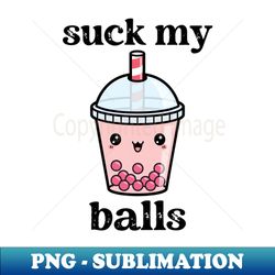 suck my balls boba tea - high-quality png sublimation download - unleash your creativity