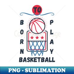 born to play basketball - unique sublimation png download