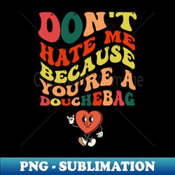 dont hate me because youre a douchebag - trendy sublimation digital download