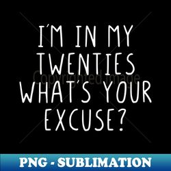 im in my twenties whats your excuse - artistic sublimation digital file