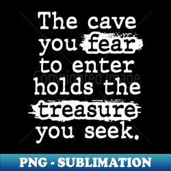 the cave you fear holds the treasure you seek - digital sublimation download file