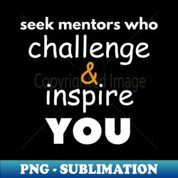 seek mentors who challenge and inspire you - digital sublimation download file