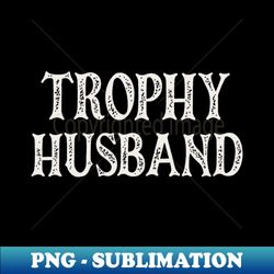 trophy husband - professional sublimation digital download