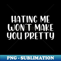 hating me wont make you pretty - exclusive sublimation digital file