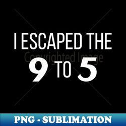 i escaped the 9 to 5 - exclusive sublimation digital file