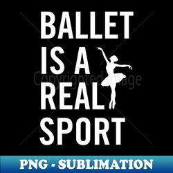 ballet is a sport - png transparent sublimation design