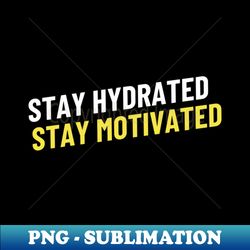 stay hydrated stay motivated - special edition sublimation png file