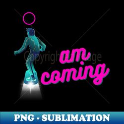 i am coming - instant sublimation digital download