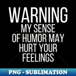 warning my sense of humor may hurt your feelings - professional sublimation digital download