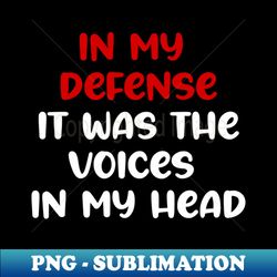 in my defense it was the voices in my head - professional sublimation digital download