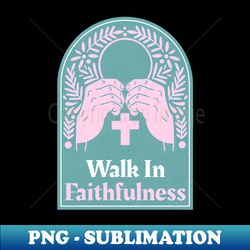 christian apparel - walk in faithfulness - professional sublimation digital download