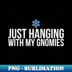 just hanging with my gnomies - instant png sublimation download