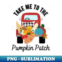 take me to the pumpkin patch 2 - png sublimation digital download