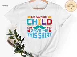 my child, funny shirt men, my favorite child gave me this shirt, fathers day gift, mens tshirt, dad gift daughter gift,