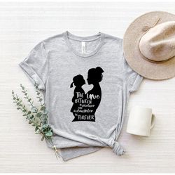 the love between mother and daughter is forever shirt, mother daughter love t-shirt, mothers day gift, mom and daughter