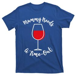 Mothers Day Mummy Needs A Timemeaningful Giftout Red Wine Glass Gift T-Shirt