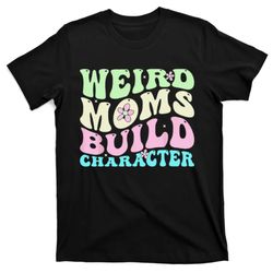 Weird Moms Build Character Mothers Day Mom Cute Groovy Style T-Shirt