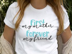 First My Mother Forever My Friend Tee, Mama Shirt, Mom Shirt, Mothers Day Shirt, Mothers Day Sweatshirt, Mothers Day Gif