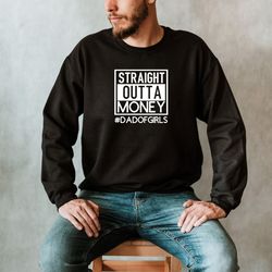 straight outta money sweatshirt, girl dad unisex crewneck, funny fathers day gift from wife from daughter, dad of girls,