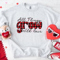 All Things Grow With Love Valentine Sweatshirt, Valentines Day Shirt, Valentines Day Sweatshirt, Valentines Day Hoodie,