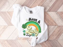 st patricks day sweatshirt, have a lucky day sweatshirt, irish day sweatshirt, st pattys day gift for mom, st paddys day