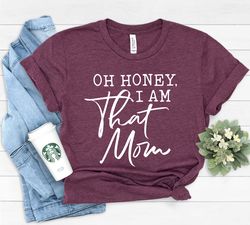 Oh Honey I am That Mom Shirt, Cute Mom Shirt, Mothers Day Gift, New Mom Gift, Mom Gift, Shirt for Mother, Cute Moms Life