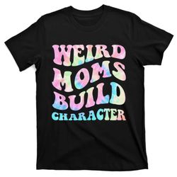 Weird Moms Build Character Mothers Day Funny for Mom T-Shirt