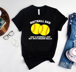 Softball Dad Shirt,Softball Dad Like A Baseball Dad But With Bigger Balls Shirt,Softball Gifts Shirt For Fathers Day,Bas