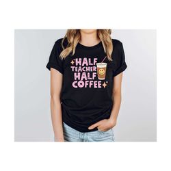 half teacher half coffee shirt, coffee addict teacher shirt, teacher appreciation gift, gift for teacher,first day of sc