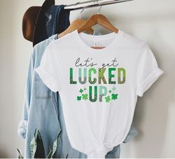 lets get lucked up shirt, lucky irish shirt, funny st patricks day shirt, shamrock shirt, patrick day shirt, lucked up s