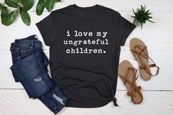 i love my ungrateful children, mother birthday idea, funny mom shirt, sarcastic mom tshirt, mothers day gift, sassy atti