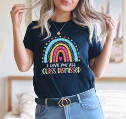 cute rainbow teacher shirt, i love you all class dismissed, last day of school, teacher life shirt, teacher mode tee, te