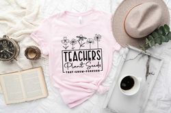 teachers plant seeds, that grown forever shirt, gift fort teacher, floral teacher shirt, back to school shirt, kindergar