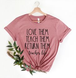 teacher life shirt, teach them love them return them, teacher shirts, school shirts, teacher gift, cute teacher shirt, t