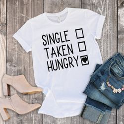 single taken hungry t-shirt  valentines day shirt  funny valentines day shirt  valentine shirt  valentines day t-shirt