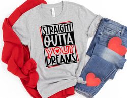 straight outta your dreams valentines shirt, valentines day shirt, funny valentine shirt, valentines day gift, happy val