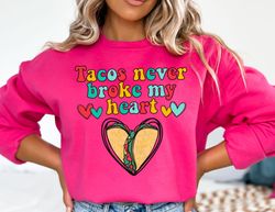 tacos never broke my heart valentines sweatshirt, valentine sweater, valentines day sweatshirt, valentines gift, happy v