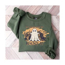If You've Got It Haunt It Sweatshirt, Spooky Season Sweatshirt, Scary Halloween Sweatshirt, Halloween Outfit, Halloween