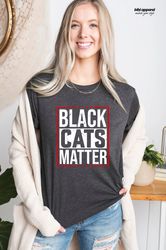 black cats matter t-shirt, funny cat shirt, cat lover t-shirt, cat lives matter, black cat tees, kitten shirt, sarcastic