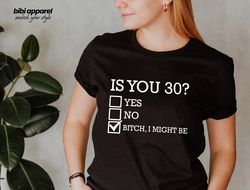 funny 30th birthday shirt, is you 30 bitch i might be shirt, sassy 30th birthday tee, 30th birthday gift, gift for 30th