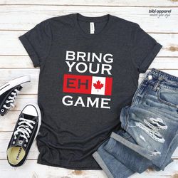 bring your eh game shirt, canada, canadian shirt, canadian lovers, canadian gifts, canada day shirt, canada flag, toront