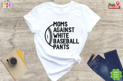 moms against white pants, baseball mama shirt, baseball game day shirt, funny baseball shirt, mothers day shirt, sport m