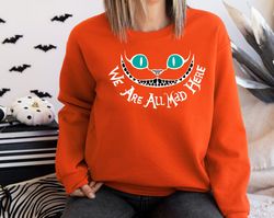 disney cheshire cat sweatshirt, were all mad shirt, alice in wonderland hoodie, mad hatter shirt, were all mad here shir