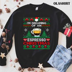 new i am dreaming of an espresso christmas ugly sweater shirt - olashirt