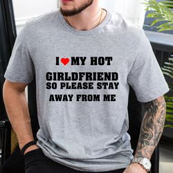 I Love My Hot Girlfriend So Please Stay Away From Me - T-Shirt